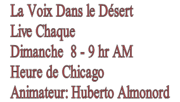 La Voix Dans le Désert Live Chaque  Dimanche  8 - 9 hr AM  Heure de Chicago Animateur: Huberto Almonord